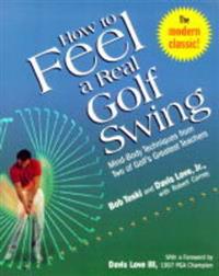 How to Feel a Real Golf Swing: Mind-Body Techniques from Two of Golf's Greatest Teachers