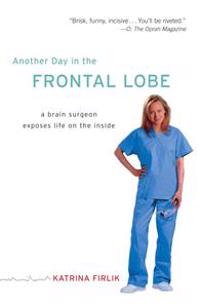 Another Day in the Frontal Lobe: A Brain Surgeon Exposes Life on the Inside