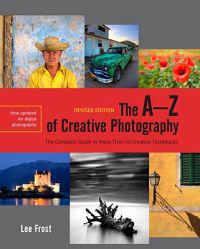 The A-Z of Creative Photography, Revised Edition: A Complete Guide to More Than 70 Creative Techniques