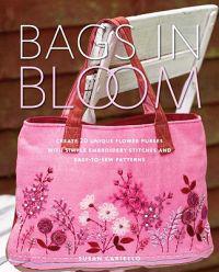 Bags in Bloom: Create 20 Unique Flower Purses with Simple Embroidery Stitches and Easy-To-Sew Patterns