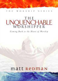 The Unquenchable Worshipper: Coming Back to the Heart of Worship