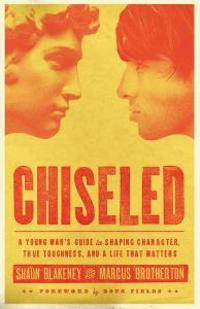 Chiseled: A Young Man's Guide to Shaping Character, True Toughness and a Life That Matters