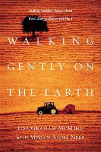 Walking Gently on the Earth: Making Faithful Choices about Food, Energy, Shelter and More