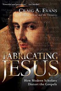 Fabricating Jesus: How Modern Scholars Distort the Gospels