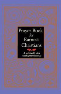 Prayer Book for Earnest Christians: A Spiritually Rich Anabaptist Resource