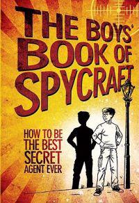 The Boys' Book of Spycraft: How to Be the Best Secret Agent Ever