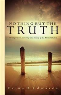 Nothing But the Truth: The Inspiration, Authority and History of the Bible Explained