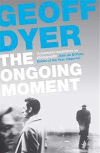 The Ongoing Moment. Geoff Dyer