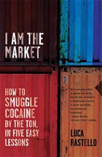 I Am the Market: How to Smuggle Cocaine by the Ton, in Five Easy Lessons