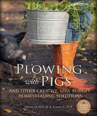 Plowing with Pigs & Other Creative, Low-Budget Homesteading Solutions