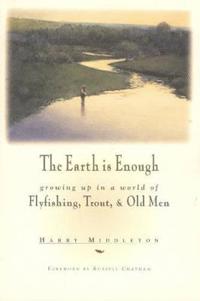 Earth Is Enough: Growing Up in a World of Flyfishing, Trout & Old Men