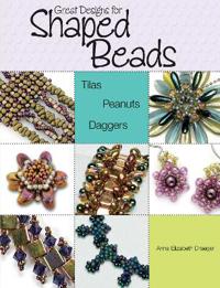Great Designs for Shaped Beads: Tilas, Peanuts, & Daggers