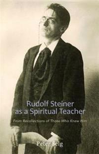 Rudolf Steiner as a Spiritual Teacher: From the Recollections of Those Who Knew Him