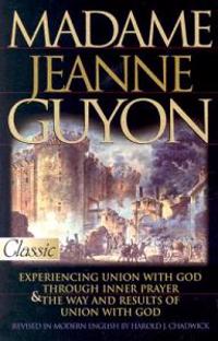 Madame Jeanne Guyon: Experiencing Union with God Through Inner Prayer & the Way and Rescues of Union with God
