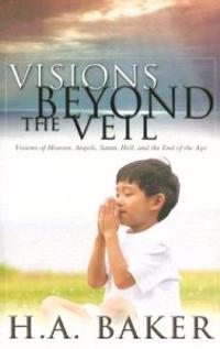 Visions Beyond the Veil: Visions of Heaven, Angels, Satan, Hell, and the End of the Age