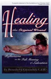 Healing the Original Wound: Reflections on the Full Meaning of Salvation: How to Experience Spiritual Freedom and Enjoy God's Presence