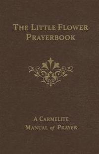 The Little Flower Prayerbook: A Carmelite Manual of Prayer