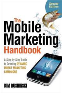 The Mobile Marketing Handbook: a Step-by-step Guide to Creating Dynamic Marketing Campaigns