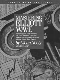Mastering Elliot Wave: Presenting the Neely Method: The First Scientific, Objective Approach to Market Forecasting with the Elliott Wave Theo