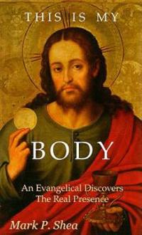 This Is My Body: An Evangelical Discovers the Real Presence