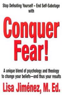 Conquer Fear!: A Unique Blend of Psychology and Theology to Change Your Beliefs -- And Thus Your Results