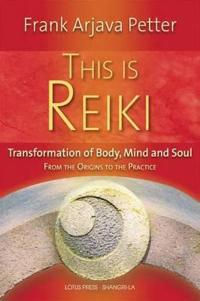 This Is Reiki: Transformation of Body, Mind and Soul from the Origins to the Practice