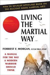 Living the Martial Way: A Manual for the Way of Modern Warrior Should Think