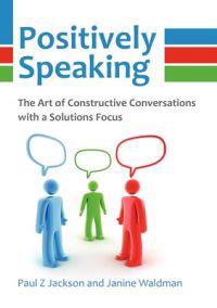 Positively Speaking: The Art of Constructive Conversations with a Solutions Focus