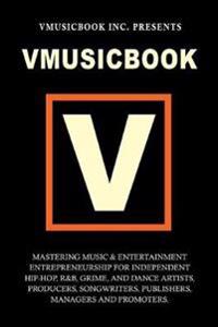 Vmusicbook: Mastering Music and Entertainment Entrepreneurship for Independent Hip-hop, R&B, Grime and Dance Artists, Producers Songwriters, Publishers, Managers and Promoters