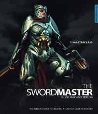 3D Masterclass: Swordmaster in 3DS Max and ZBrush: the Ultimate Guide to Creating a Low Poly Game Character
