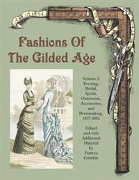 Fashions of the Gilded Age, Volume 2: Evening, Bridal, Sports, Outerwear, Accessories, and Dressmaking 1877-1882