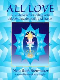 All Love: A Guidebook for Healing with Sekhem-Seichim-Reiki and SKHM