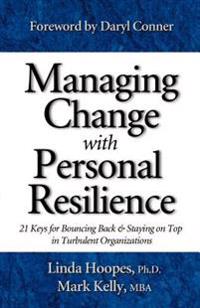 Managing Change with Personal Resilience: 21 Keys for Bouncing Back & Staying on Top in Turbulent Organizations