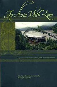 To Asia with Love: A Connoisseurs Guide to Cambodia, Laos, Thailand, and Vietnam