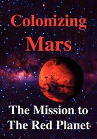 Colonizing Mars The Human Mission to the Red Planet