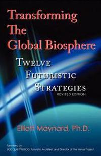 Transforming the Global Biosphere: Twelve Futuristic Strategies, Revised Edition