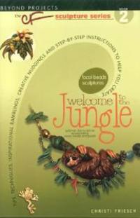 Welcome to the Jungle: Tips, Techniques, Inspirational Ramblings, Creative Nudgings and Step-By-Step Instructions to Help You Create