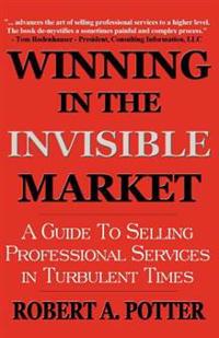 Winning in the Invisible Market: A Guide to Selling Professional Services in Turbulent Times