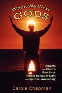 When We Were Gods: Insights on Atlantis, Past Lives, Angelic Beings of Light and Spiritual Awakening