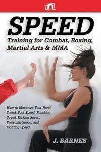Speed Training for Martial Arts and Mma: How to Maximize Your Hand Speed, Boxing Speed, Kick Speed and Power, Punching Speed and Power, Plus Wrestling