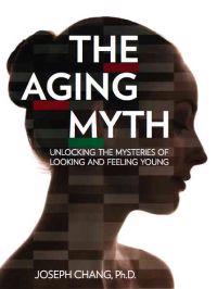 The Aging Myth: Unlocking the Mysteries of Looking and Feeling Young