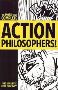 Action Philosophers!: The Lives and Thoughts of History's A-List Brain Trust: The More-Than-Complete Edition