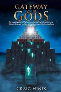Gateway of the Gods: An Investigation of Fallen Angels, the Nephilim, Alchemy, Climate Change, and the Secret Destiny of the Human Race