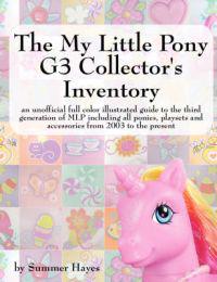 The My Little Pony G3 Collector's Inventory: An Unofficial Illustrated Guide to the Third Generation of Mlp Including All Ponies, Playsets and Accesso