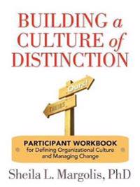 Building a Culture of Distinction: Participant Workbook for Defining Organizational Culture and Managing Change
