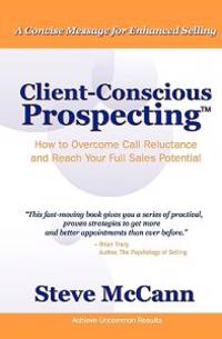 Client-Conscious Prospecting: How to Overcome Call Reluctance and Reach Your Full Sales Potential