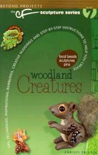 Woodland Creatures: Tips, Techniques, Inspirational Ramblings, Creative Nudgings and Step-By-Step Instructions to Help You Create