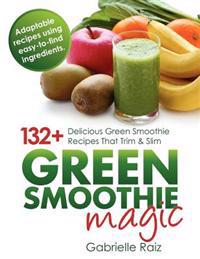 Green Smoothie Magic - 132+ Delicious Green Smoothie Recipes That Trim and Slim