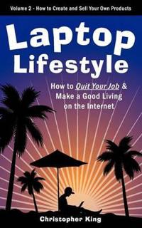 Laptop Lifestyle - How to Quit Your Job and Make a Good Living on the Internet (Volume 2 - How to Create and Sell Your Own Products)