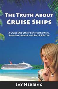 The Truth about Cruise Ships: A Cruise Ship Officer Survives the Work, Adventure, Alcohol, and Sex of Ship Life